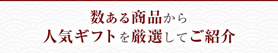 数ある商品から人気ギフトを厳選してご紹介